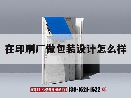 在印刷廠做包裝設計怎么樣｜在印刷廠做包裝設計怎么樣啊